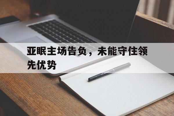 亚眠主场告负,未能守住领先优势的简单介绍