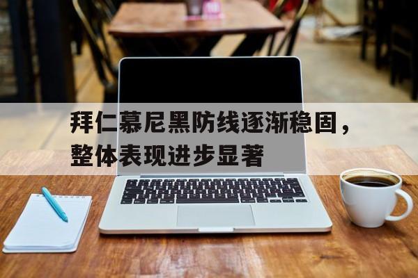 拜仁慕尼黑防线逐渐稳固,整体表现进步显著的简单介绍