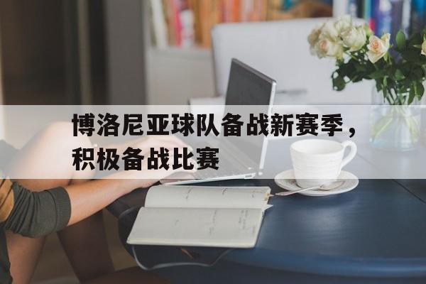 博洛尼亚球队备战新赛季,积极备战比赛的简单介绍
