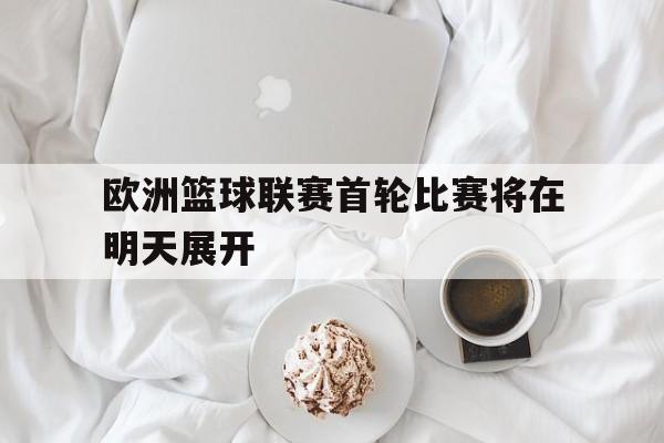 欧洲篮球联赛首轮比赛将在明天展开