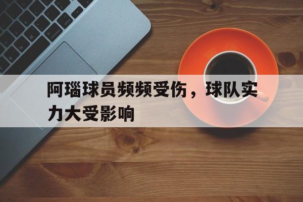 关于阿瑙球员频频受伤，球队实力大受影响的信息